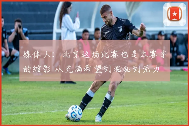 媒体人：北京这场比赛也是本赛季的缩影 从充满希望到混乱到无力