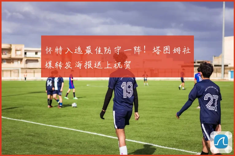 怀特入选最佳防守一阵！塔图姆社媒转发海报送上祝贺
