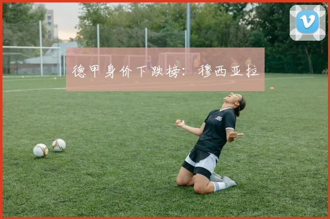德甲身价下跌榜：穆西亚拉