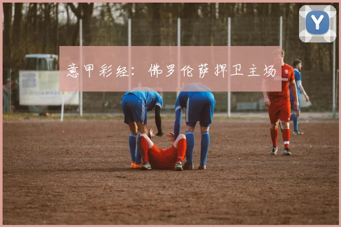 意甲彩经：佛罗伦萨捍卫主场