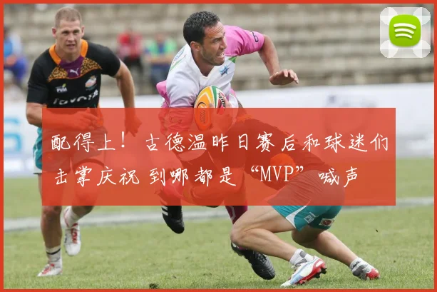 配得上！古德温昨日赛后和球迷们击掌庆祝 到哪都是“MVP”喊声